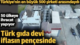 turk gida devi iflasin pencesinde turkiyenin en buyuk 500 sirketi arasindaydi 50 ulkeye ihracat RzaKlEh6