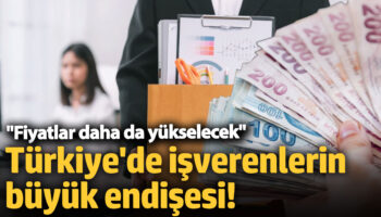 turkiyede isverenlerin buyuk endisesi fiyatlar daha da yukselecek ZJFFW7Ay