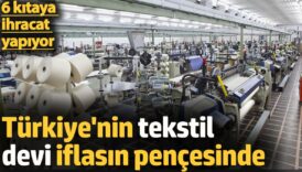 turkiyenin tekstil devi iflasin pencesinde 6 kitaya ihracat yapiyor lp2ABxfh
