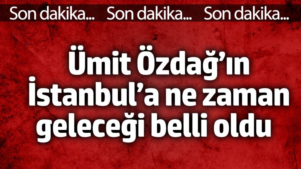 umit ozdagin istanbula ne zaman gelecegi belli oldu XXKnNLMR