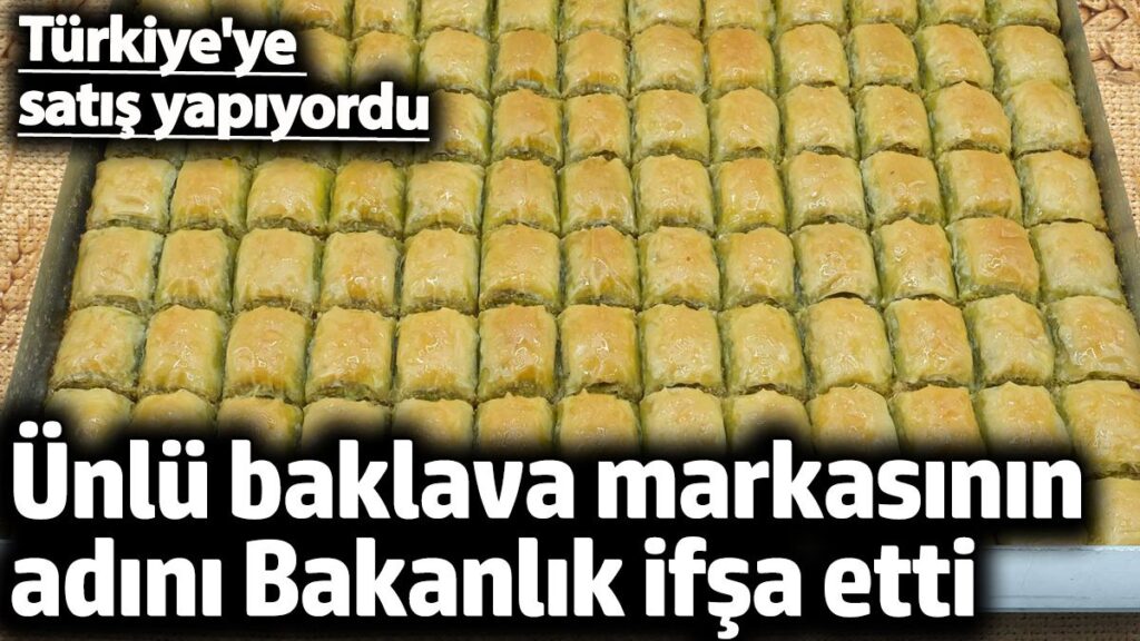 unlu baklava markasinin adini bakanlik ifsa edildi turkiyeye satis yapiyordu UbXF6HHA