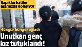 unutkan genc kiz tutuklandi hungur hungur agladi O3cBHGQM