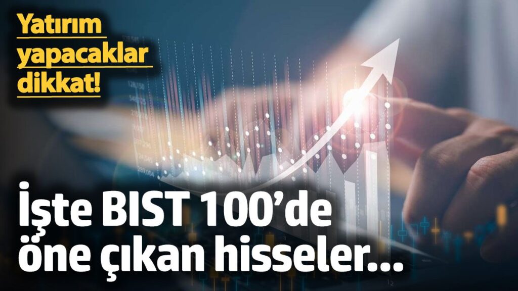 yatirim yapacaklar dikkat iste bist 100de one cikan hisseler CV3w1rJf