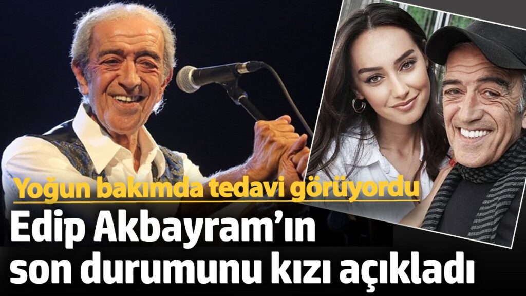 yogun bakimda tedavi goruyordu edip akbayramin son durumunu kizi acikladi 7eEOwIas