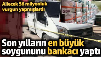 56 milyonluk vurgun yapmislardi son yillarin en buyuk soygununu bankaci yapti ceFIiAIB