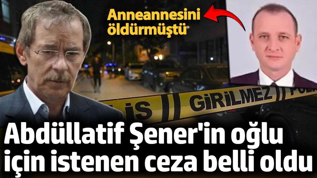 abdullatif senerin oglu icin istenen ceza belli oldu anneannesini oldurmustu sviXgjWa