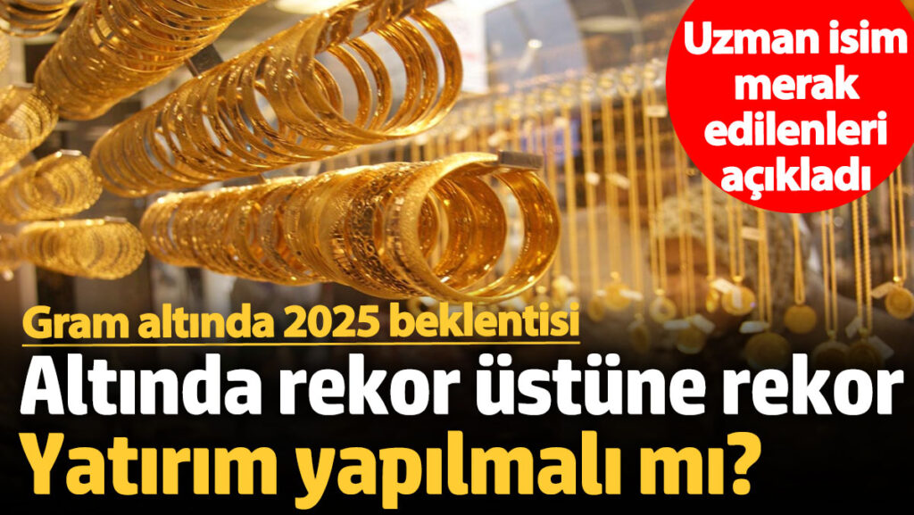altinda rekor ustune rekor yatirim yapilmali mi gram altinda 2025 beklentisi uzman isim merak Xy5dJ2BW