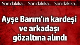 ayse barimin kardesi ve arkadasi gozaltina alindi rwA1K9VX