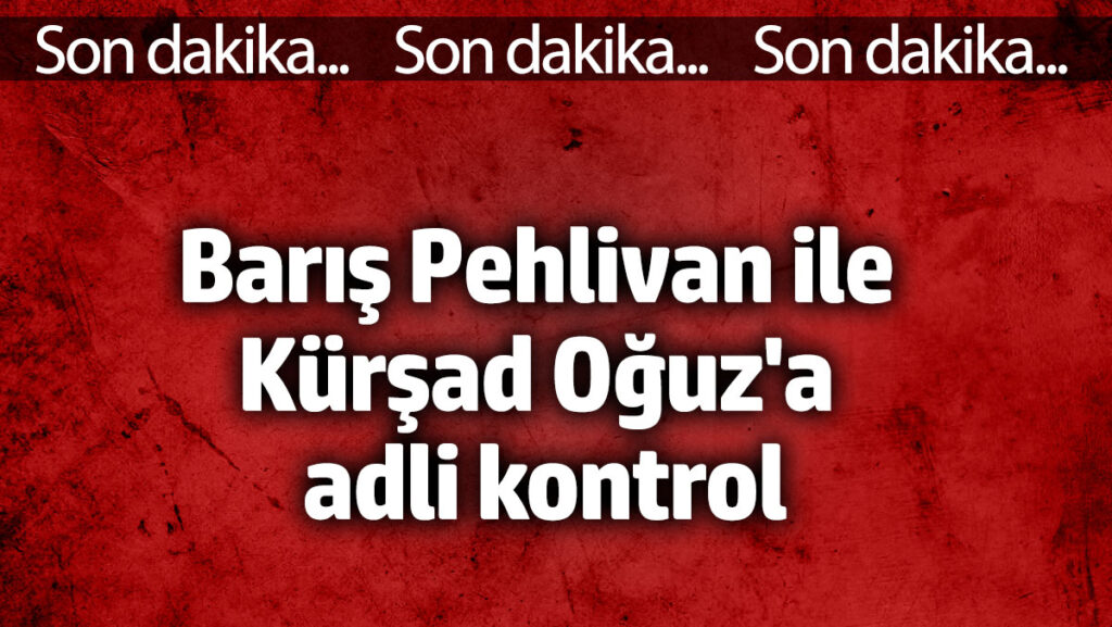 Barış Pehlivan ve Kürşad Oğuz adli kontrolle serbest bırakıldı 1 baris pehlivan ve kursad oguz adli kontrolle serbest birakildi FEeAODgB