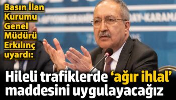 basin ilan kurumu genel muduru erkilinc uyardi hileli trafiklerde agir ihlal maddesini uygulayacagiz VNqTEhTc