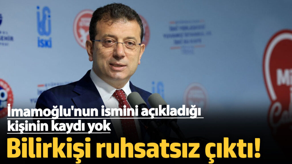 bilirkisi ruhsatsiz cikti imamoglunun ismini acikladigi kisinin kaydi yok TaRygiKS