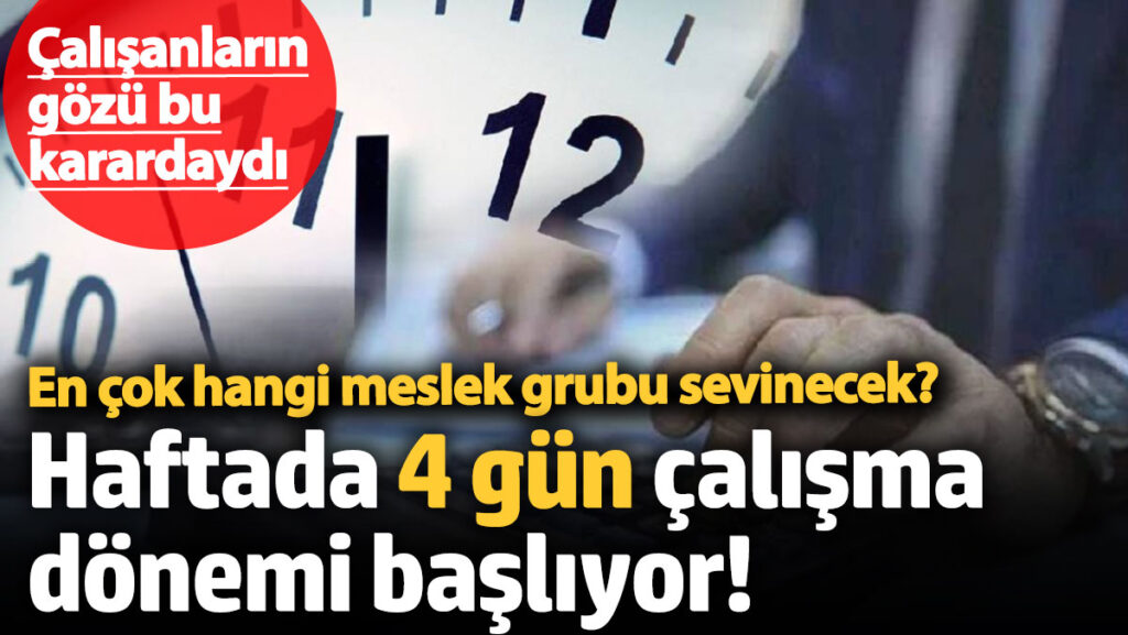 calisanlarin gozu bu karardaydi haftada 4 gun calisma donemi basliyor en cok hangi meslek DERvCNDH