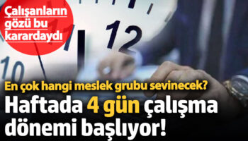 calisanlarin gozu bu karardaydi haftada 4 gun calisma donemi basliyor en cok hangi meslek DERvCNDH