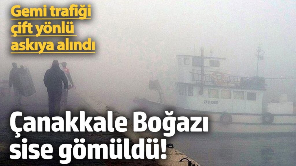 canakkale bogazi sise gomuldu gemi trafigi cift yonlu askiya alindi hTMGipNr