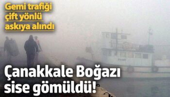 canakkale bogazi sise gomuldu gemi trafigi cift yonlu askiya alindi hTMGipNr