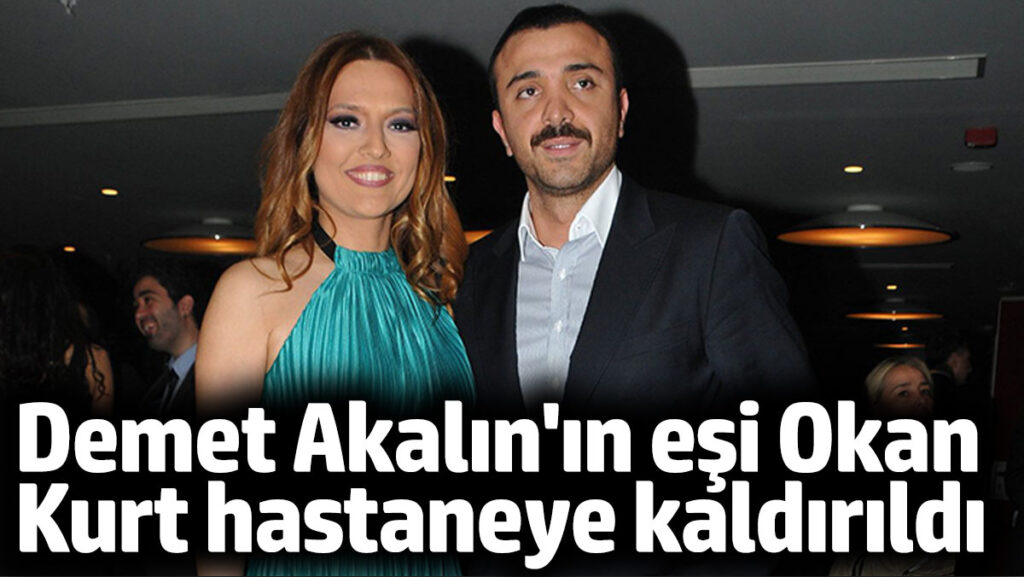 Demet Akalın'ın eşi Okan Kurt hastaneye kaldırıldı 2 demet akalinin esi okan kurt hastaneye kaldirildi OOsumpwI