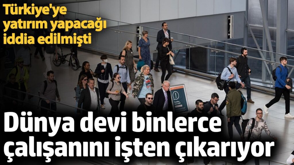 dunya devi binlerce calisanini isten cikariyor turkiyeye yatirim yapacagi iddia edilmisti 8NXlJ4lD