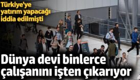 dunya devi binlerce calisanini isten cikariyor turkiyeye yatirim yapacagi iddia edilmisti 8NXlJ4lD