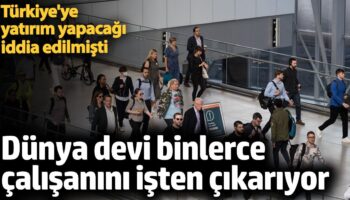 dunya devi binlerce calisanini isten cikariyor turkiyeye yatirim yapacagi iddia edilmisti 8NXlJ4lD