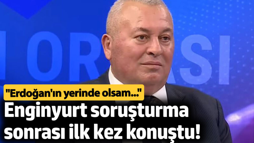 enginyurt sorusturma sonrasi ilk kez konustu erdoganin yerinde olsam tWDuFORI