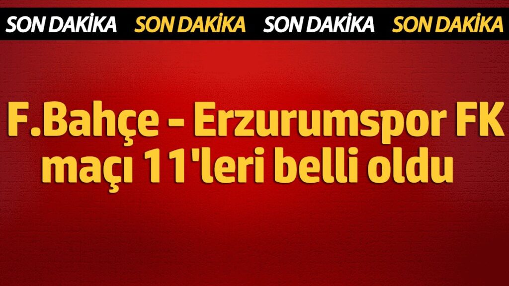 fenerbahce erzurumspor fk ilk 11leri belli oldu iPS8CSQj