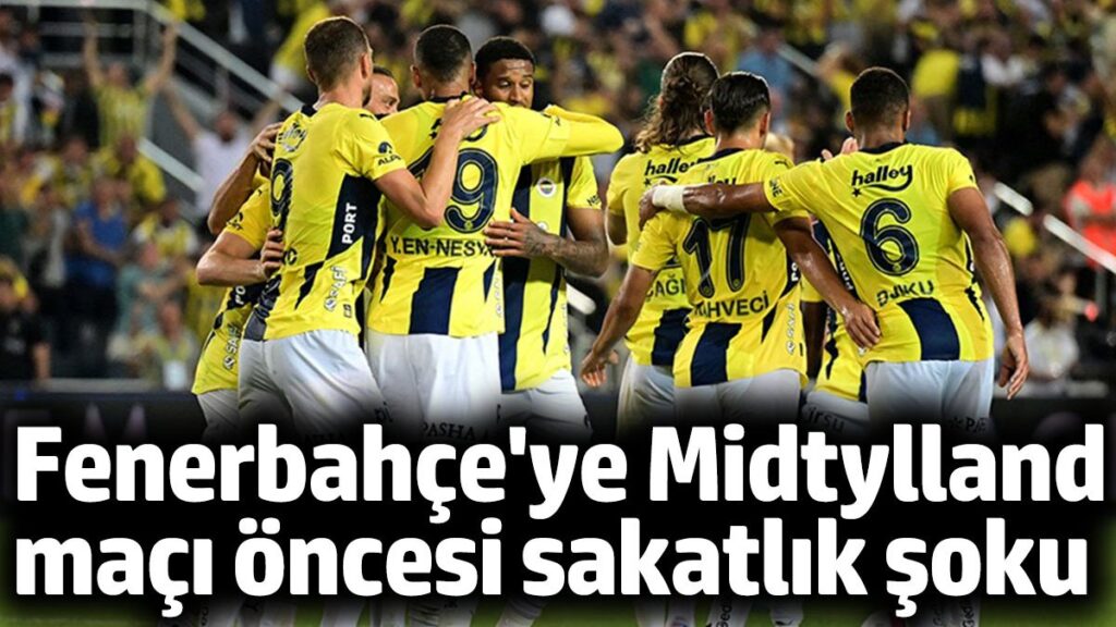 fenerbahce midtjylland maci oncesi sakatlik soku OX9uBzsF