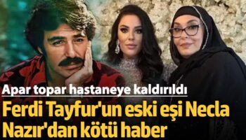 ferdi tayfurun eski esi necla nazir hastaneye kaldirildi v3glBMO9