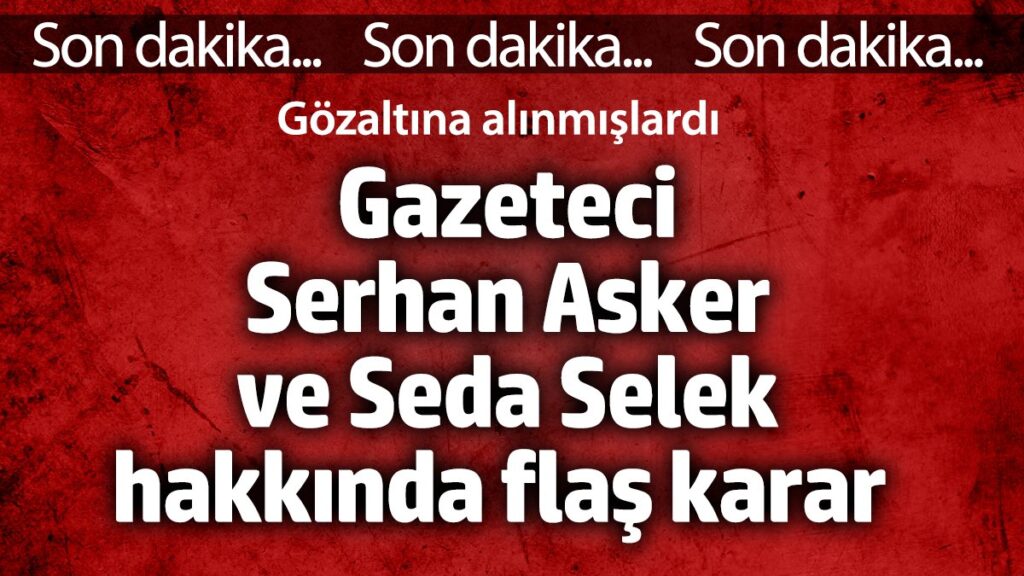 gazeteci serhan asker ve seda selek hakkinda flas karar gozaltina alinmislardi RPaDVTvJ