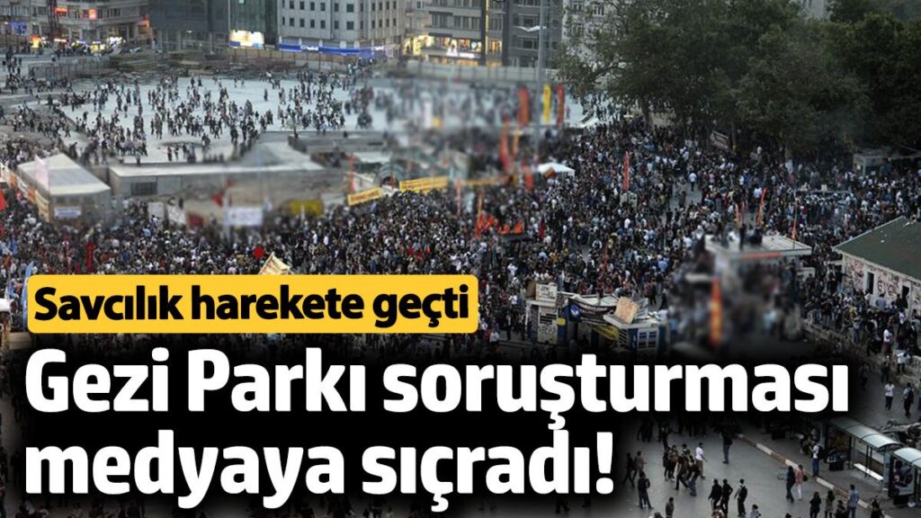 gezi parki sorusturmasi medyaya sicradi savcilik yazi gonderdi p9BqlHjm