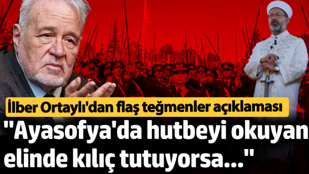 ilber ortaylidan flas tegmenler aciklamasi ayasofyada hutbeyi okuyan elinde kilic tutuyorsa VQ8iJRk8