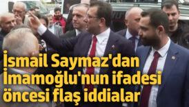 ismail saymazdan imamoglunun ifadesi oncesi flas iddialar 81lg843b