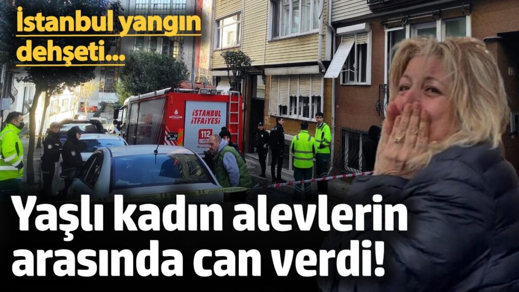 istanbul yangin dehseti yasli kadin alevlerin arasinda can verdi WIRidXrl