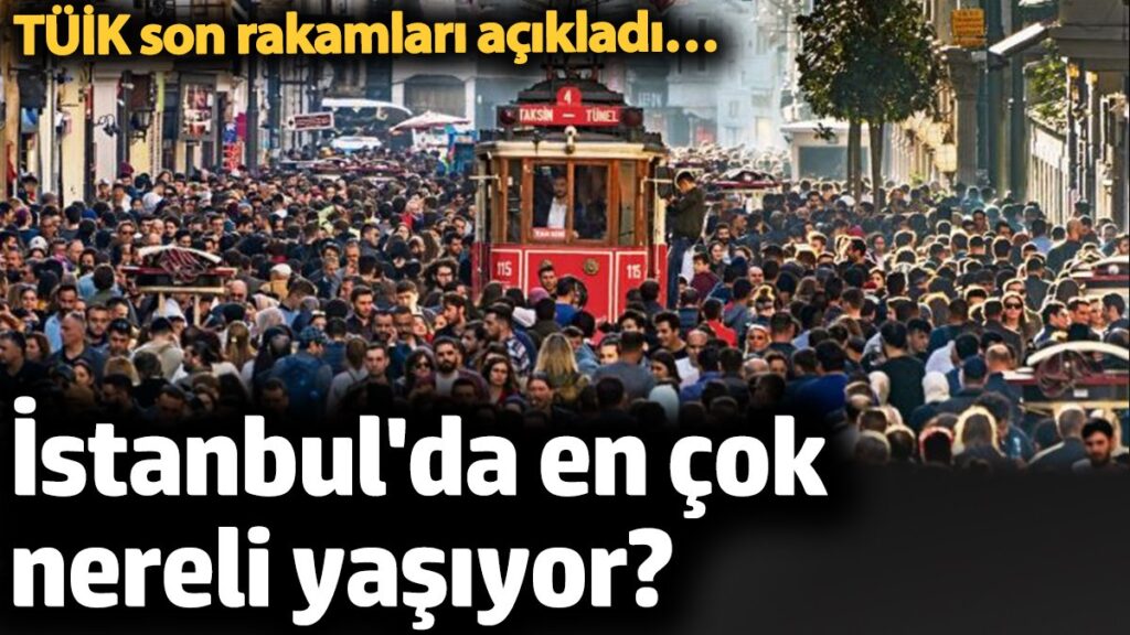 istanbulda en cok nereli yasiyor tuik son rakamlari acikladi dqAviTrn