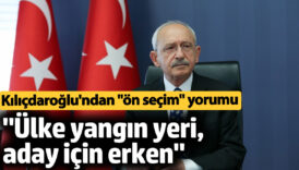 kemal kilicdaroglundan on secim aciklamasi ulke yangin yeri aday icin erken OHaiTZU5
