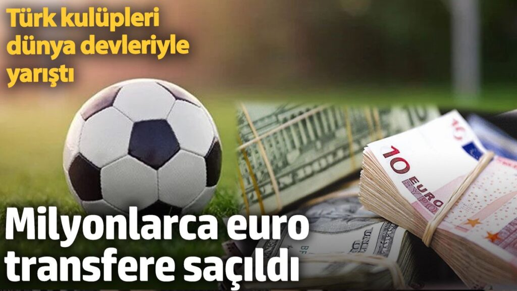 milyonlarca euro transfere sacildi turk kulupleri dunya devleriyle yaristi vsMOmTqO