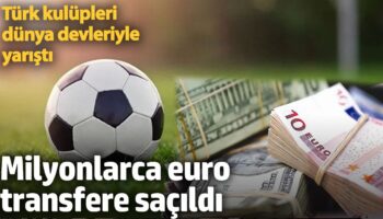 milyonlarca euro transfere sacildi turk kulupleri dunya devleriyle yaristi vsMOmTqO