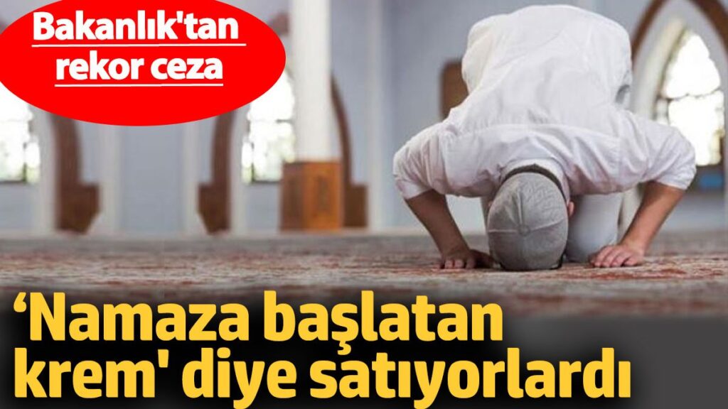 namaza baslatan krem diye satiyorlardi bakanliktan rekor ceza JzEvfKa4