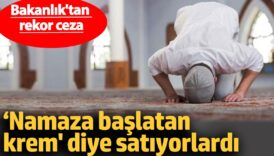 namaza baslatan krem diye satiyorlardi bakanliktan rekor ceza JzEvfKa4