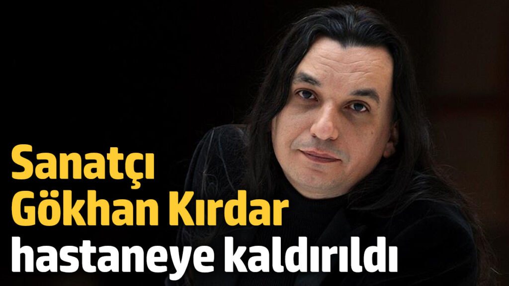 sanatci gokhan kirdar hastaneye kaldirildi l2hxa5ML