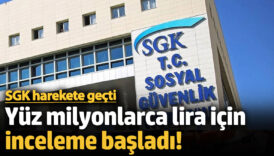 sgk harekete gecti yuz milyonlarca lira icin inceleme basladi QaAWyZRI