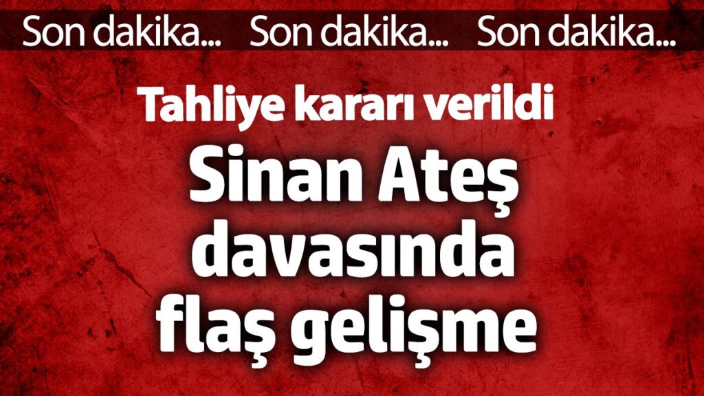 sinan ates davasinda flas gelisme tahliye karari verildi pBKyhtPe
