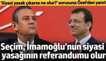siyasi yasak gelirse ne olur sorusuna ozgur ozelden yanit imamoglu icin referandum olur mUsqKYAR