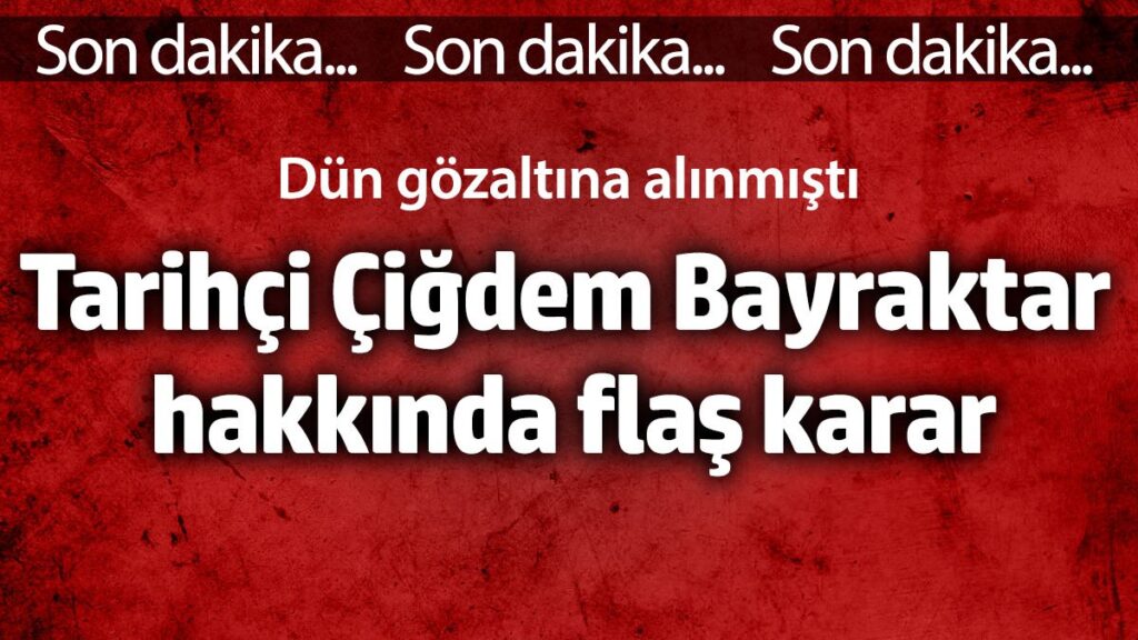 tarihci cigdem bayraktar or hakkinda flas karar dun gozaltina alinmisti ChMInKQi