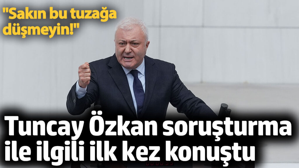 tuncay ozkan hakkindaki sorusturma ile ilgili ilk kez konustu sakin bu tuzaga dusmeyin McGDiIDO