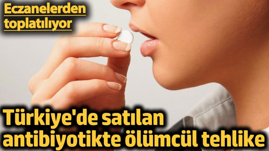 turkiyede satilan antibiyotik icin olumcul tehlike eczanelerden toplatiliyor tN1ymRji