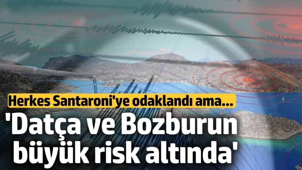 uzman isim uyardi herkes santaroniye odaklandi ama datca ve bozburun buyuk risk altinda tgFaBssd