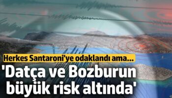 uzman isim uyardi herkes santaroniye odaklandi ama datca ve bozburun buyuk risk altinda tgFaBssd