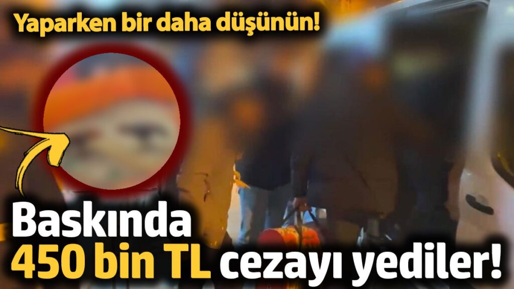 yaparken bir daha dusunun baskinda 450 bin tl cezayi yediler 38eGkUII