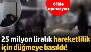 25 milyon liralik hareketlilik icin dugmeye basildi 6 ilde es zamanli operasyon jURMZyOH