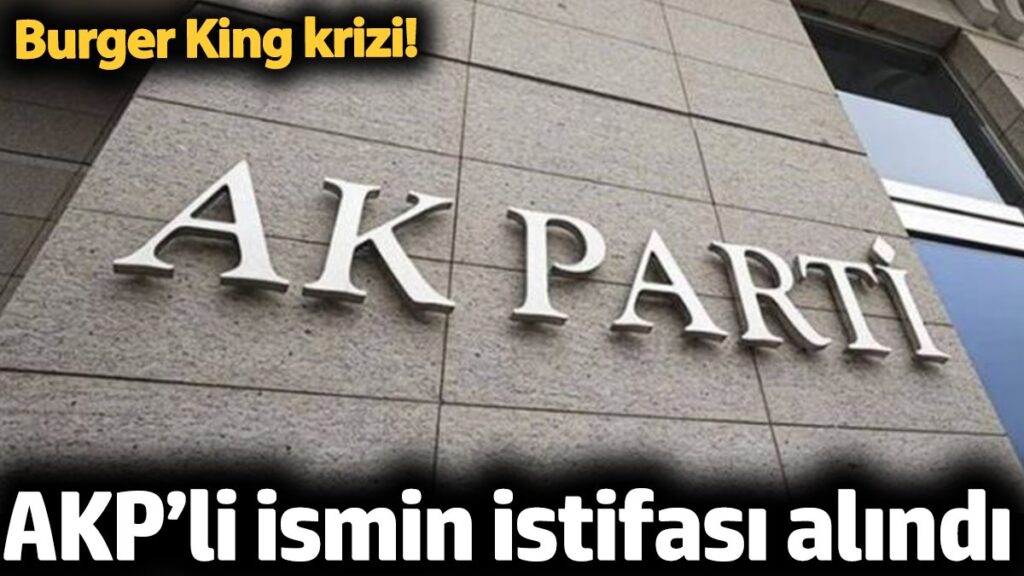 akpli ismin istifasi alindi iktidar icinde burger king krizi ldZ8LDV2